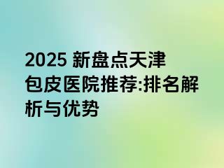 2025 新盘点天津包皮医院推荐:排名解析与优势