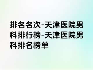 排名名次-天津医院男科排行榜-天津医院男科排名榜单