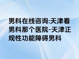 男科在线咨询:天津看男科那个医院-天津正规性功能障碍男科