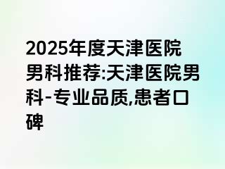 2025年度天津医院男科推荐:天津医院男科-专业品质,患者口碑