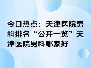 今日热点：天津医院男科排名“公开一览”天津医院男科哪家好