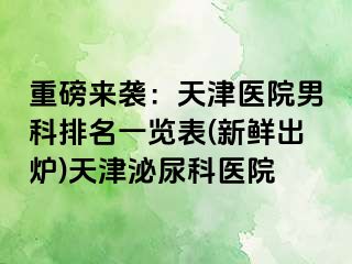 重磅来袭：天津医院男科排名一览表(新鲜出炉)天津泌尿科医院