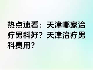 热点速看：天津哪家治疗男科好？天津治疗男科费用？