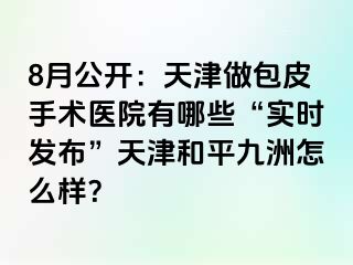 8月公开：天津做包皮手术医院有哪些“实时发布”天津和平九洲怎么样？