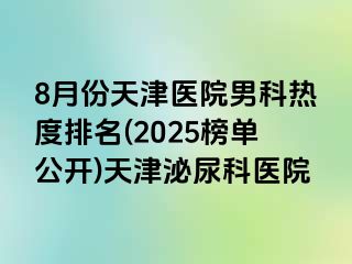 8月份天津医院男科热度排名(2025榜单公开)天津泌尿科医院