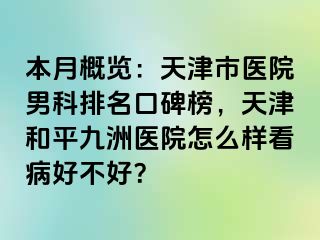 本月概览：天津市医院男科排名口碑榜，天津和平九洲医院怎么样看病好不好？