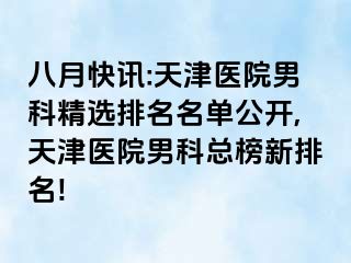 八月快讯:天津医院男科精选排名名单公开,天津医院男科总榜新排名!