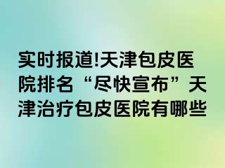 实时报道!天津包皮医院排名“尽快宣布”天津治疗包皮医院有哪些