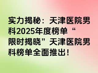 实力揭秘：天津医院男科2025年度榜单“限时揭晓”天津医院男科榜单全面推出！