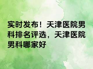 实时发布！天津医院男科排名评选，天津医院男科哪家好