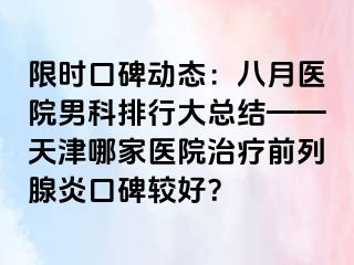 限时口碑动态：八月医院男科排行大总结——天津哪家医院治疗前列腺炎口碑较好？