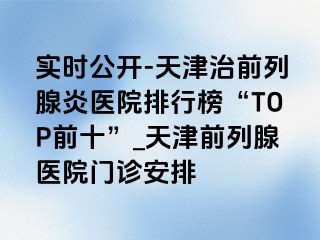 实时公开-天津治前列腺炎医院排行榜“TOP前十”_天津前列腺医院门诊安排