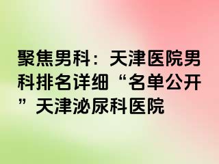 聚焦男科：天津医院男科排名详细“名单公开”天津泌尿科医院