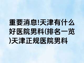 重要消息!天津有什么好医院男科(排名一览)天津正规医院男科
