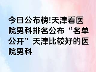今日公布榜!天津看医院男科排名公布“名单公开”天津比较好的医院男科