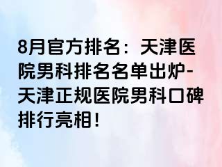 8月官方排名：天津医院男科排名名单出炉-天津正规医院男科口碑排行亮相！