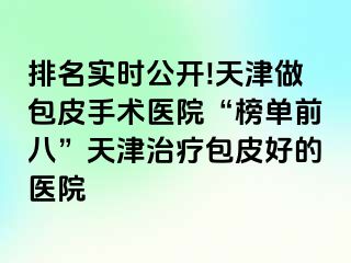 排名实时公开!天津做包皮手术医院“榜单前八”天津治疗包皮好的医院