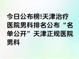 今日公布榜!天津治疗医院男科排名公布“名单公开”天津正规医院男科