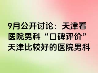 9月公开讨论：天津看医院男科“口碑评价”天津比较好的医院男科
