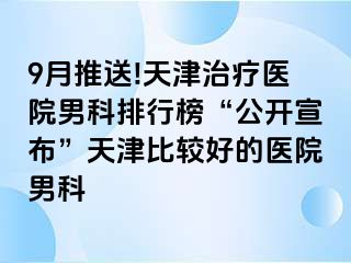 9月推送!天津治疗医院男科排行榜“公开宣布”天津比较好的医院男科
