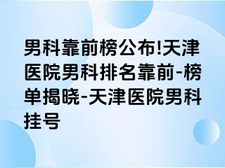男科靠前榜公布!天津医院男科排名靠前-榜单揭晓-天津医院男科挂号