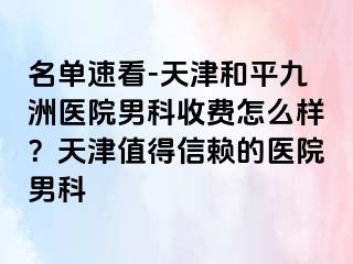 名单速看-天津和平九洲医院男科收费怎么样？天津值得信赖的医院男科