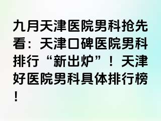 九月天津医院男科抢先看：天津口碑医院男科排行“新出炉”！天津好医院男科具体排行榜！