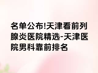 名单公布!天津看前列腺炎医院精选-天津医院男科靠前排名