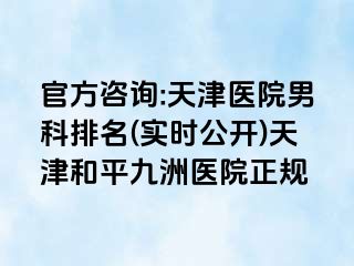 官方咨询:天津医院男科排名(实时公开)天津和平九洲医院正规