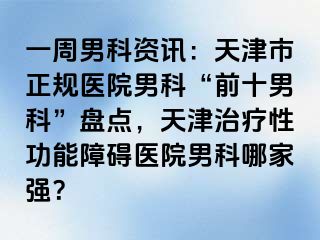 一周男科资讯：天津市正规医院男科“前十男科”盘点，天津治疗性功能障碍医院男科哪家强？