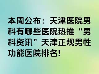 本周公布：天津医院男科有哪些医院热推“男科资讯”天津正规男性功能医院排名!