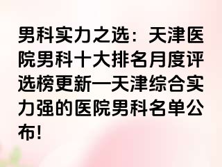 男科实力之选：天津医院男科十大排名月度评选榜更新—天津综合实力强的医院男科名单公布!