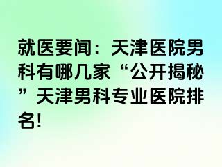 就医要闻：天津医院男科有哪几家“公开揭秘”天津男科专业医院排名!