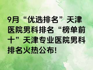 9月“优选排名”天津医院男科排名“榜单前十”天津专业医院男科排名火热公布!