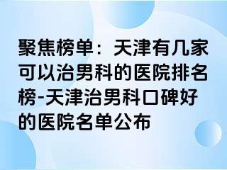 聚焦榜单：天津有几家可以治男科的医院排名榜-天津治男科口碑好的医院名单公布