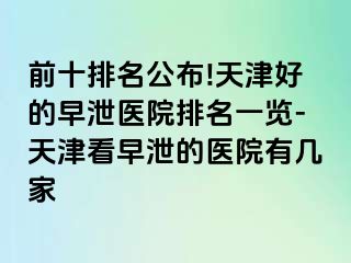 前十排名公布!天津好的早泄医院排名一览-天津看早泄的医院有几家