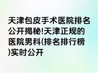 天津包皮手术医院排名公开揭秘!天津正规的医院男科(排名排行榜)实时公开