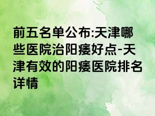 前五名单公布:天津哪些医院治阳痿好点-天津有效的阳痿医院排名详情