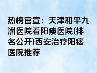 热榜官宣：天津和平九洲医院看阳痿医院(排名公开)西安治疗阳痿医院推荐