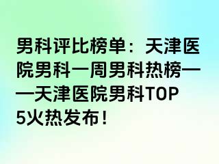 男科评比榜单：天津医院男科一周男科热榜——天津医院男科TOP5火热发布！