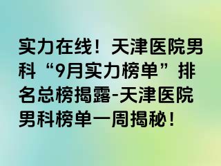 实力在线！天津医院男科“9月实力榜单”排名总榜揭露-天津医院男科榜单一周揭秘！