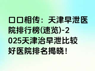口口相传：天津早泄医院排行榜(速览)-2025天津治早泄比较好医院排名揭晓！