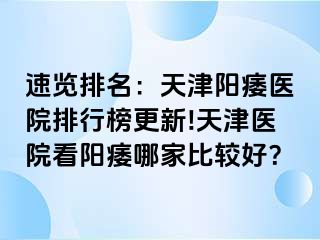 速览排名：天津阳痿医院排行榜更新!天津医院看阳痿哪家比较好？