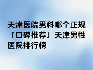 天津医院男科哪个正规「口碑推荐」天津男性医院排行榜