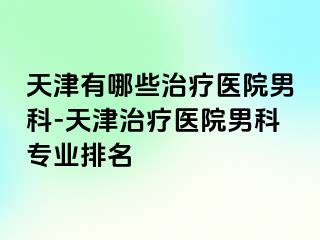 天津有哪些治疗医院男科-天津治疗医院男科专业排名