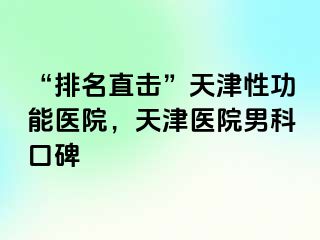 “排名直击”天津性功能医院，天津医院男科口碑