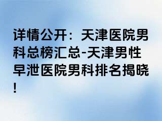 详情公开：天津医院男科总榜汇总-天津男性早泄医院男科排名揭晓!
