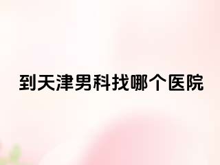 到天津男科找哪个医院