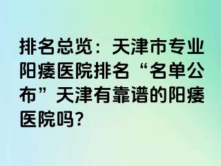 排名总览：天津市专业阳痿医院排名“名单公布”天津有靠谱的阳痿医院吗?