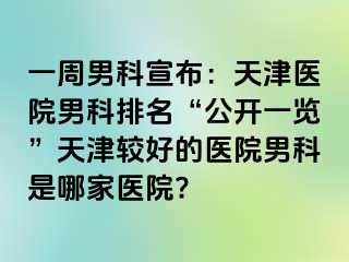 一周男科宣布：天津医院男科排名“公开一览”天津较好的医院男科是哪家医院?